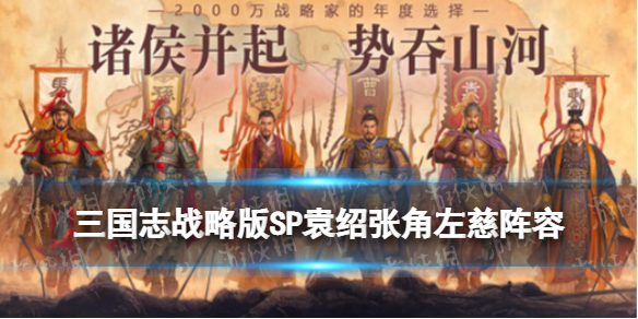 三国志战略版SP袁绍张角左慈阵容推荐 勇者武锋盾搭配攻略
