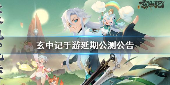 玄中记手游什么时候公测 玄中记手游延期公测公告