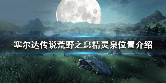 《塞尔达传说荒野之息》精灵泉位置在哪？精灵泉位置介绍