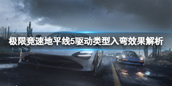 《极限竞速地平线5》驱动类型入弯有什么影响？驱动类型入弯效果解析