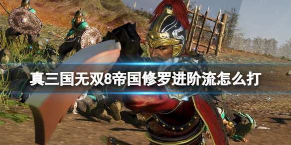 《真三国无双8帝国》修罗进阶流怎么打？修罗进阶流打法心得