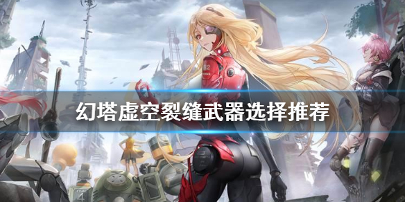 幻塔虚空裂缝武器怎么选 幻塔虚空裂缝武器选择推荐