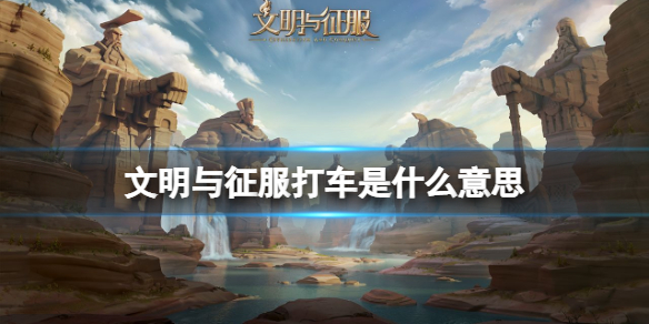 文明与征服打车是什么意思 文明与征服打车意思介绍