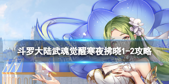 斗罗大陆武魂觉醒寒夜拂晓1-2攻略 寒夜拂晓1-2阵容搭配