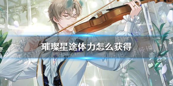 璀璨星途体力怎么获得 璀璨星途体力获取攻略