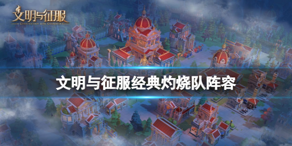 文明与征服经典灼烧队阵容 文明与征服善德女王经典灼烧队