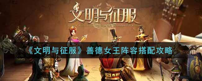 《文明与征服》善德女王阵容搭配攻略