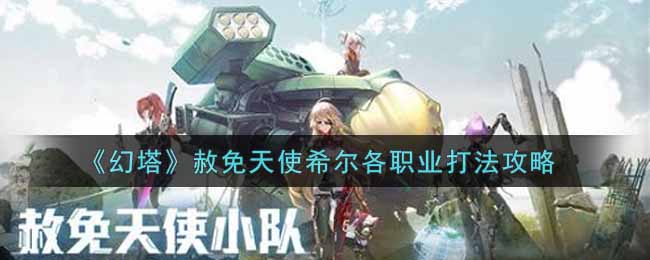 《幻塔》赦免天使希尔各职业打法攻略