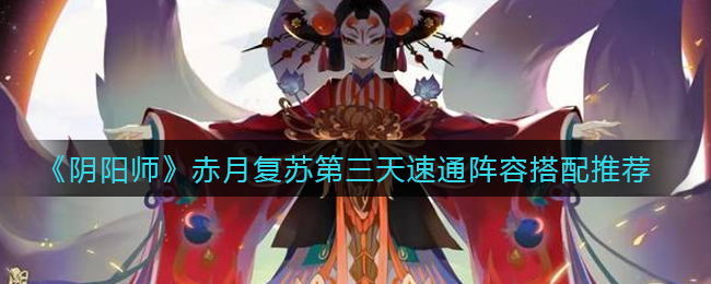 《阴阳师》赤月复苏第三天速通阵容搭配推荐