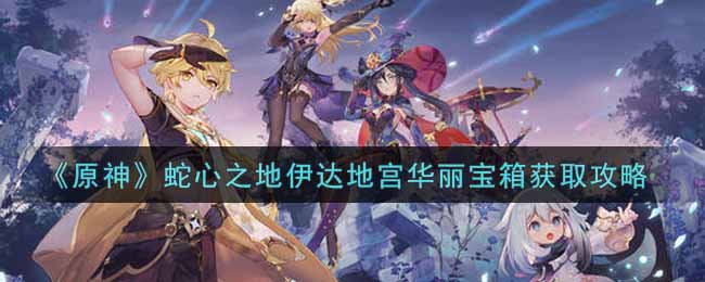 《原神》蛇心之地伊达地宫华丽宝箱获取攻略