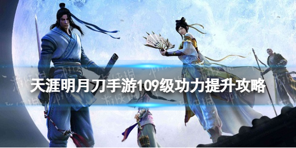 天涯明月刀手游109级攻略 天刀手游109级功力怎么提升