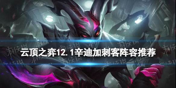 云顶之弈12.1辛迪加刺客怎么玩 云顶之弈手游T0辛迪加刺阵容推荐