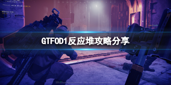 《GTFO》d1反应堆怎么过？D1反应堆攻略分享