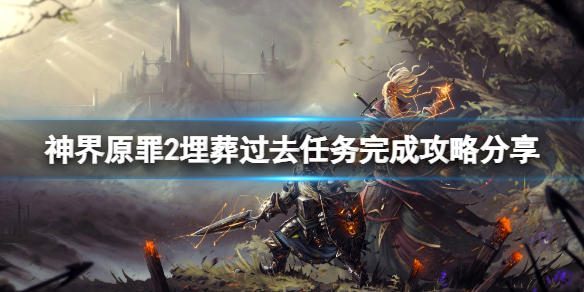 《神界原罪2》埋葬过去任务怎么做？埋葬过去任务完成攻略分享