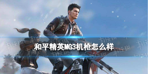 和平精英MG3机枪怎么样 和平精英MG3轻机枪评测