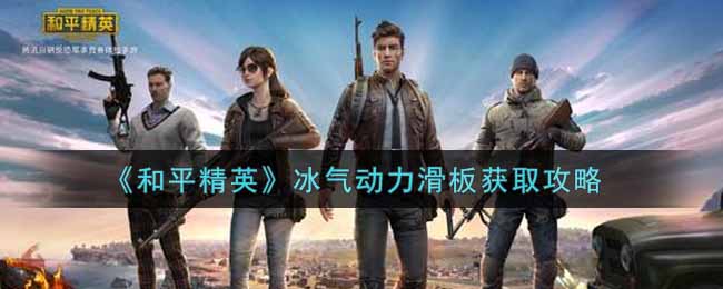 《和平精英》冰气动力滑板获取攻略