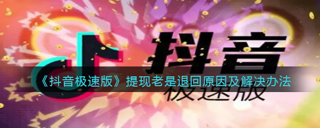 《抖音极速版》提现老是退回原因及解决办法
