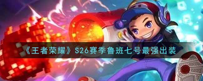《王者荣耀》S26赛季鲁班七号最强出装