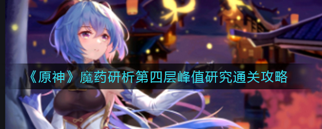 《原神》魔药研析第四层峰值研究通关攻略