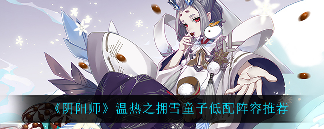 《阴阳师》温热之拥雪童子低配阵容推荐