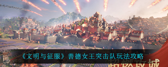 《文明与征服》善德女王突击队玩法攻略