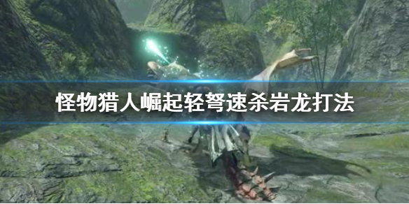 《怪物猎人崛起》轻弩怎么打岩龙？轻弩速杀岩龙打法