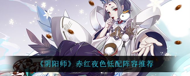 《阴阳师》赤红夜色低配阵容推荐
