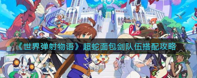 《世界弹射物语》超蛇面包剑队伍搭配攻略