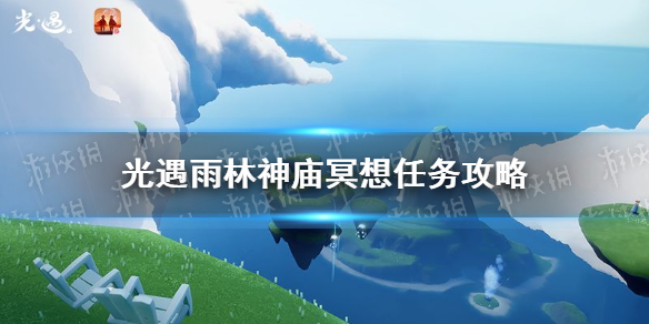 光遇雨林神庙冥想在哪里1.9 光遇1.9雨林神庙冥想任务攻略