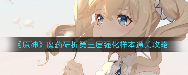 《原神》魔药研析第三层强化样本通关攻略