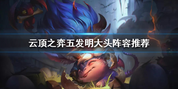《云顶之弈》大头如何搭配阵容？五发明大头阵容推荐