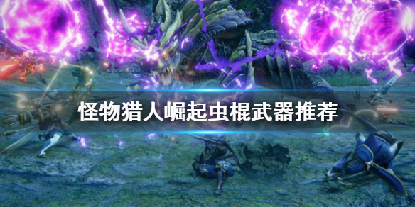 《怪物猎人崛起》虫棍武器选哪个？虫棍武器推荐