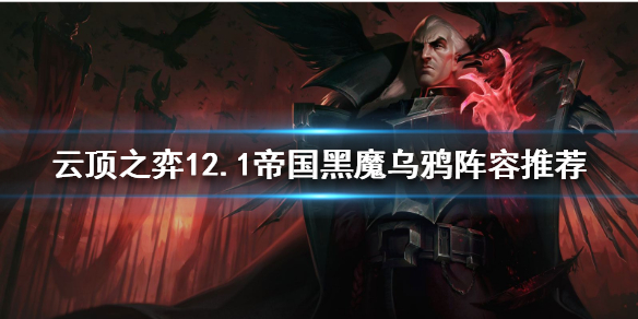 《云顶之弈》乌鸦如何搭配阵容？12.1帝国黑魔乌鸦阵容推荐
