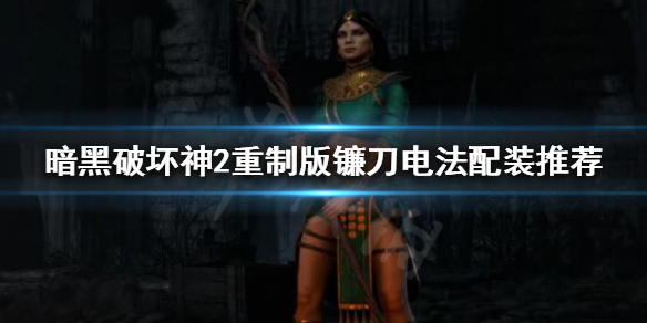 《暗黑破坏神2重制版》镰刀电法怎么玩？镰刀电法配装推荐