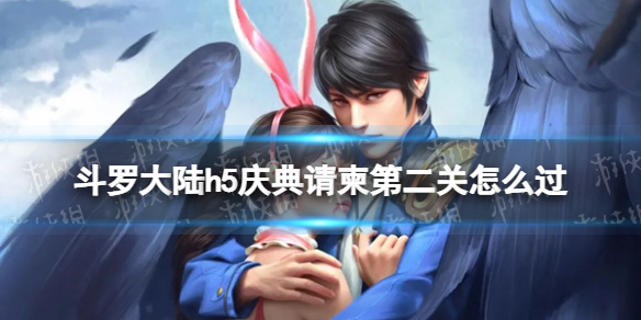 斗罗大陆h5庆典请柬第二关怎么过 斗罗大陆h5庆典请柬第二关攻略