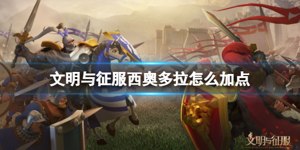 文明与征服西奥多拉怎么加点 文明与征服西奥多拉加点攻略