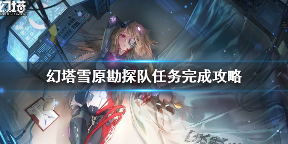幻塔雪原勘探队任务怎么完成 幻塔雪原勘探队任务完成攻略
