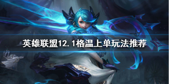 《英雄联盟》新版本格温怎么玩？12.1格温上单玩法推荐