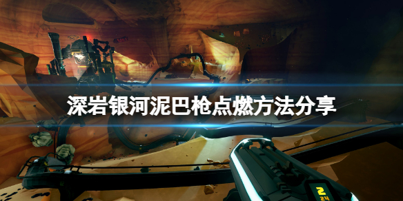 《深岩银河》泥巴枪怎么点燃？泥巴枪点燃方法分享