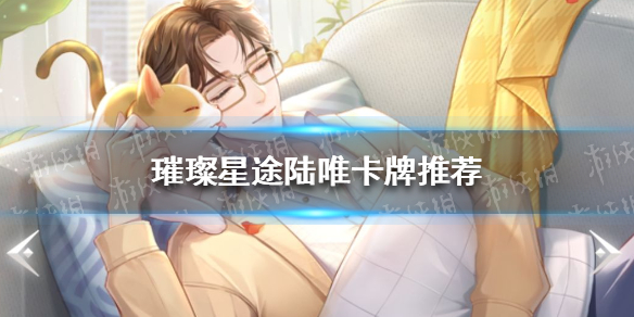 璀璨星途陆唯培养什么卡牌好 璀璨星途陆唯卡牌推荐