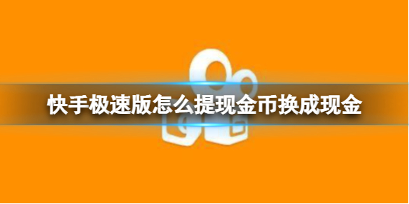 快手极速版怎么提现金币换成现金 快手计算版金币换成现金方法介绍