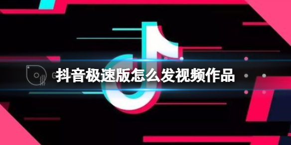 抖音极速版怎么发视频作品 抖音极速版视频作品发布方法