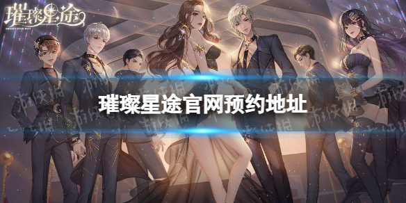 璀璨星途官网预约地址 璀璨星途在哪预约