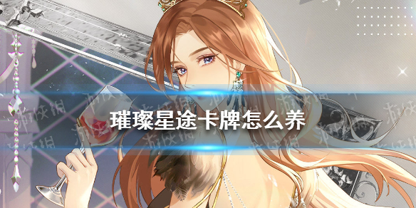 璀璨星途卡牌怎么养 璀璨星途卡牌养成攻略