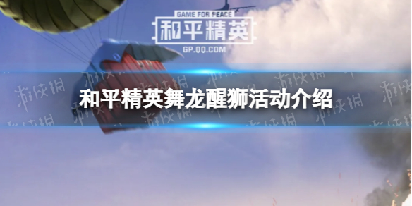 和平精英舞龙醒狮活动介绍 和平精英新春枪皮肤和降落伞免费领取方法