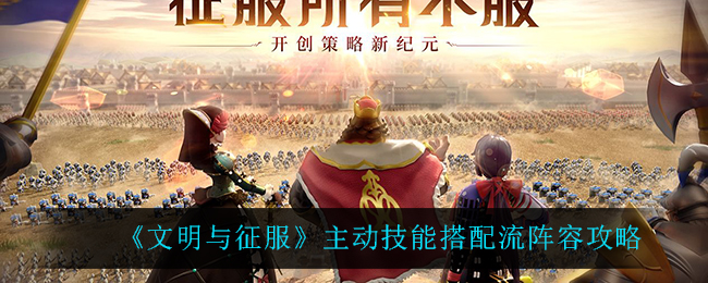《文明与征服》主动技能搭配流阵容攻略