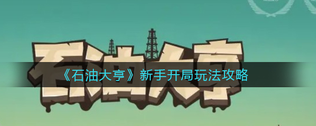 《石油大亨》新手开局玩法攻略