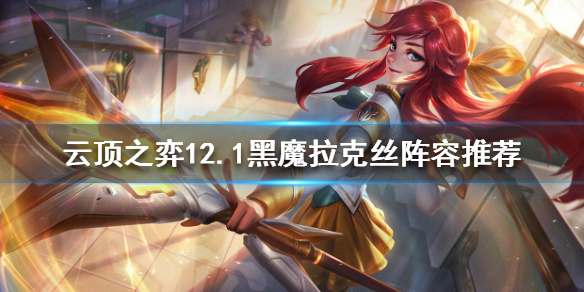 《云顶之弈》拉克丝如何搭配阵容？12.1黑魔拉克丝阵容推荐
