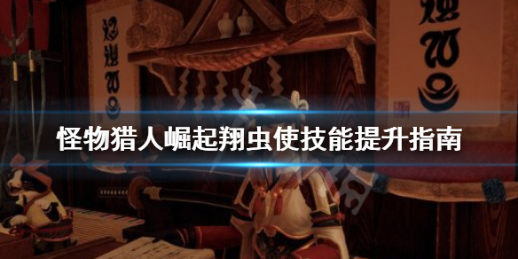 《怪物猎人崛起》翔虫使是什么？翔虫使技能提升指南