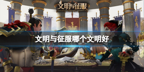 文明与征服哪个文明好 文明与征服文明选择攻略